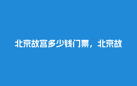 北京故宫多少钱门票，北京故宫多少钱门票一张？