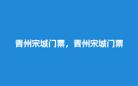 青州宋城门票，青州宋城门票多少钱一张？