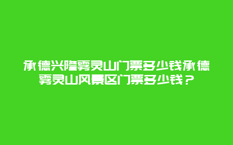 承德兴隆雾灵山门票多少钱承德雾灵山风景区门票多少钱？