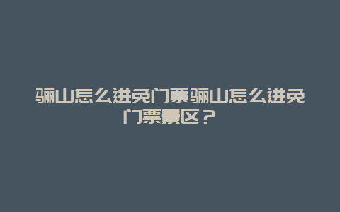 骊山怎么进免门票骊山怎么进免门票景区？