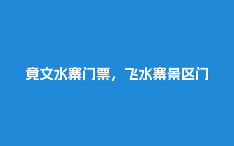 竟文水寨门票，飞水寨景区门票价格？