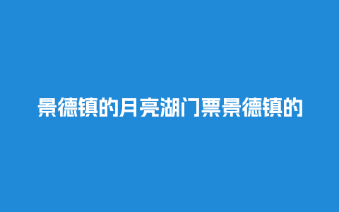 景德镇的月亮湖门票景德镇的月亮湖门票多少?？