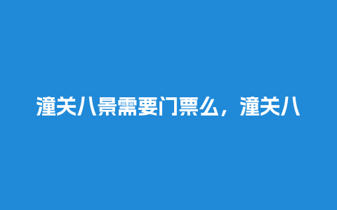 潼关八景需要门票么，潼关八景需要门票么现在？