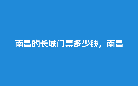 南昌的长城门票多少钱，南昌的长城门票多少钱啊？