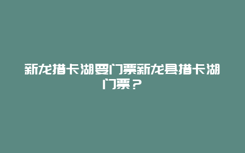 新龙措卡湖要门票新龙县措卡湖门票？