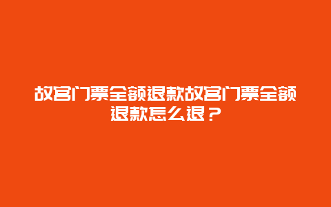 故宫门票全额退款故宫门票全额退款怎么退？