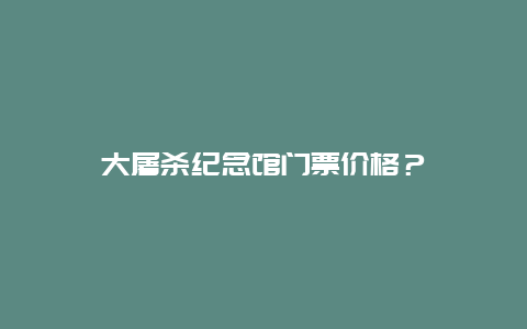 大屠杀纪念馆门票价格？