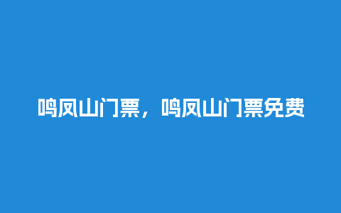 鸣凤山门票，鸣凤山门票免费送？