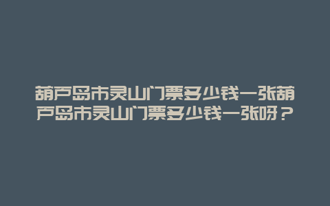 葫芦岛市灵山门票多少钱一张葫芦岛市灵山门票多少钱一张呀？