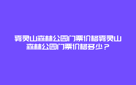 雾灵山森林公园门票价格雾灵山森林公园门票价格多少？