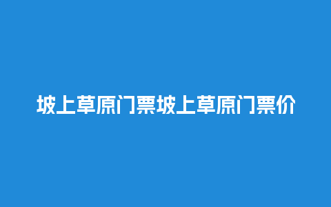 坡上草原门票坡上草原门票价格？