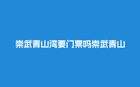 崇武青山湾要门票吗崇武青山湾要门票吗多少钱？