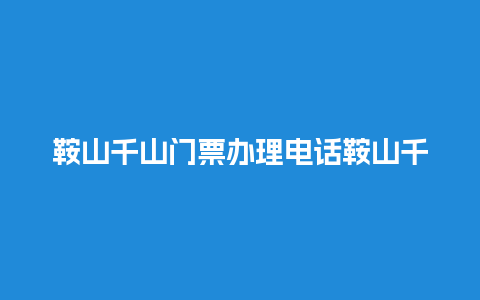 鞍山千山门票办理电话鞍山千山售票电话？