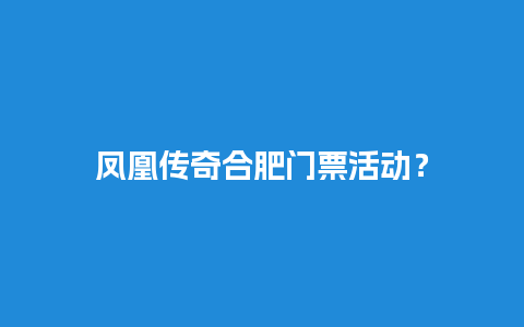 凤凰传奇合肥门票活动？