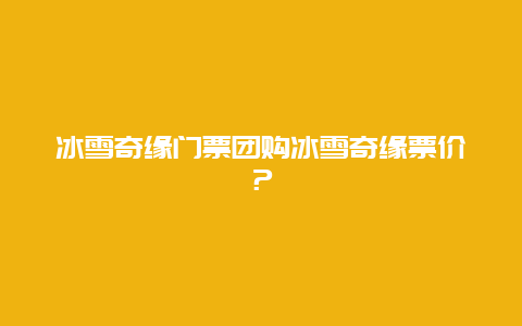 冰雪奇缘门票团购冰雪奇缘票价？