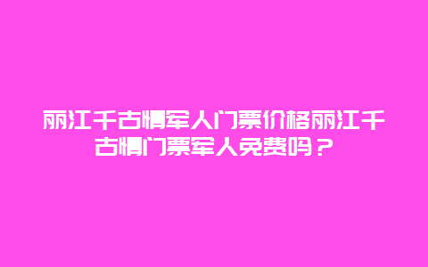 丽江千古情军人门票价格丽江千古情门票军人免费吗？