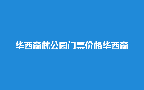 华西森林公园门票价格华西森林公园门票价格多少？