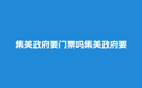 集美政府要门票吗集美政府要门票吗今天？