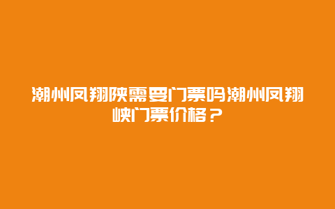 潮州凤翔陕需要门票吗潮州凤翔峡门票价格？