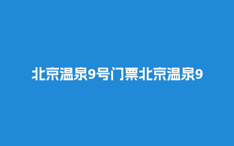 北京温泉9号门票北京温泉9号门票多少钱？