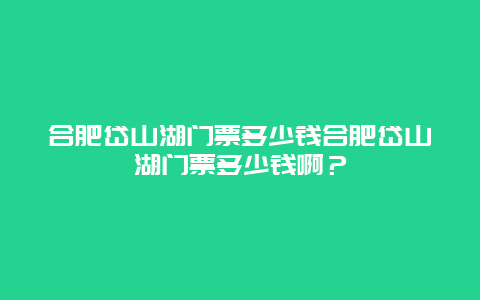 合肥岱山湖门票多少钱合肥岱山湖门票多少钱啊？