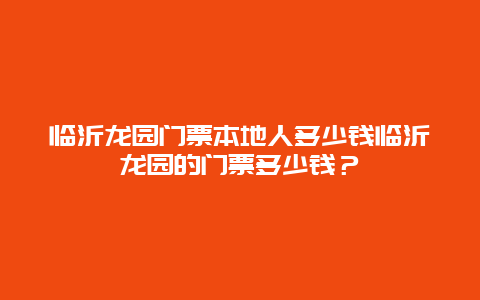 临沂龙园门票本地人多少钱临沂龙园的门票多少钱？