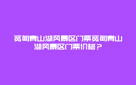 宽甸青山湖风景区门票宽甸青山湖风景区门票价格？