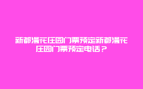 新都漫花庄园门票预定新都漫花庄园门票预定电话？