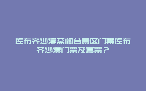 库布齐沙漠窝阔台景区门票库布齐沙漠门票及套票？