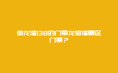 御龙湾138的门票龙御湾景区门票？