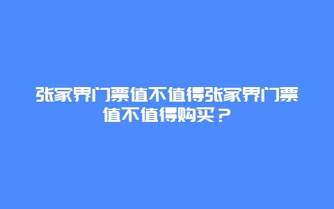 张家界门票值不值得张家界门票值不值得购买？