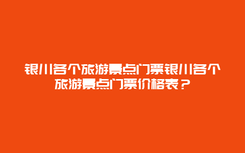 银川各个旅游景点门票银川各个旅游景点门票价格表？