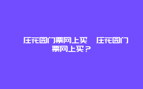 菽庄花园门票网上买菽庄花园门票网上买？