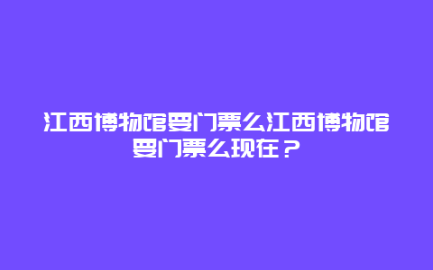 江西博物馆要门票么江西博物馆要门票么现在？