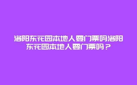 洛阳东花园本地人要门票吗洛阳东花园本地人要门票吗？