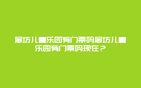 廊坊儿童乐园有门票吗廊坊儿童乐园有门票吗现在？