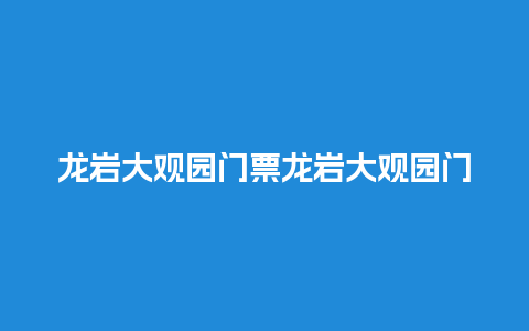 龙岩大观园门票龙岩大观园门票价格？