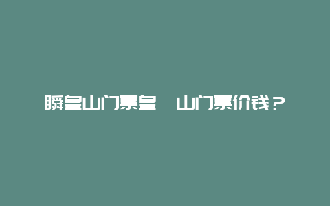 瞬皇山门票皇埔山门票价钱？