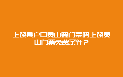 上饶县户口灵山要门票吗上饶灵山门票免费条件？