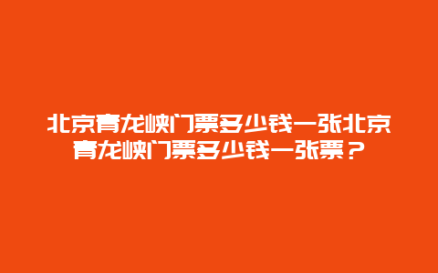 北京青龙峡门票多少钱一张北京青龙峡门票多少钱一张票？