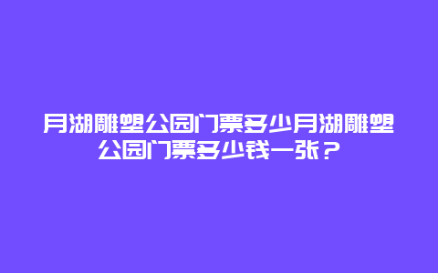 月湖雕塑公园门票多少月湖雕塑公园门票多少钱一张？