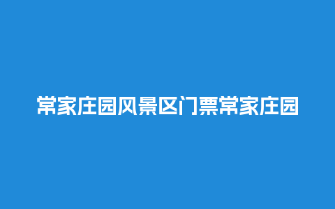 常家庄园风景区门票常家庄园风景区门票价格？