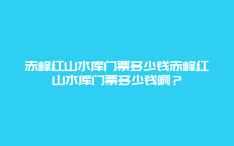 赤峰红山水库门票多少钱赤峰红山水库门票多少钱啊？