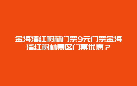 金海湾红树林门票9元门票金海湾红树林景区门票优惠？