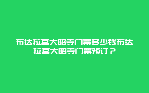 布达拉宫大昭寺门票多少钱布达拉宫大昭寺门票预订？