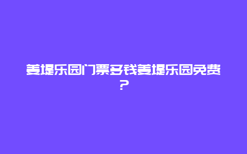 姜堤乐园门票多钱姜堤乐园免费？