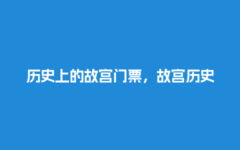 历史上的故宫门票，故宫历史门票价格？