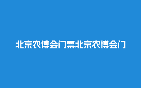 北京农博会门票北京农博会门票价格？