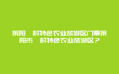 莱阳濯村特色农业旅游区门票莱阳市濯村特色农业旅游区？