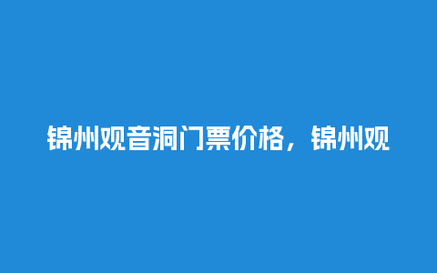 锦州观音洞门票价格，锦州观音洞门票价格多少？